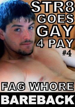 Str8 Goes Gay 4 Pay 4: Fag Whore Bareback